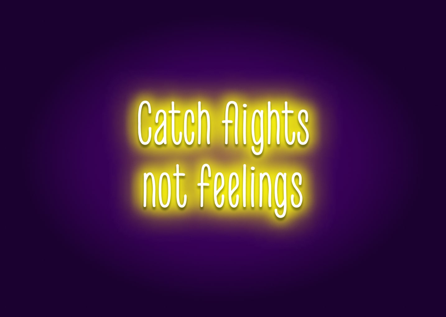 Catch Flights, Not Feelings Neon Sign