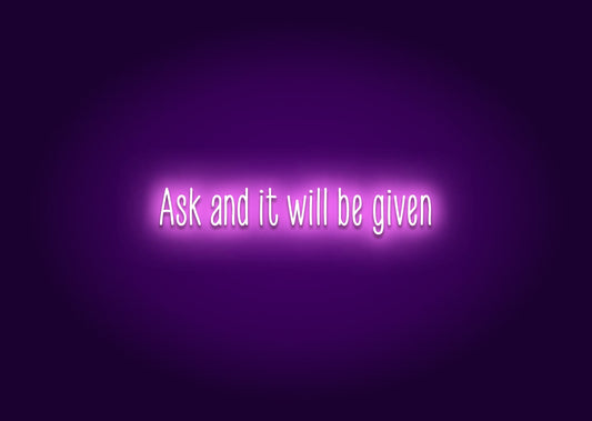 Ask and it will be given - Neon Sign