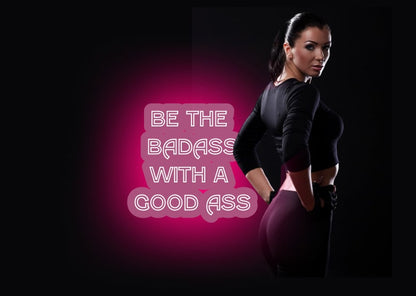 BE THE BADASS WITH A GOOD ASS - Neon Signs