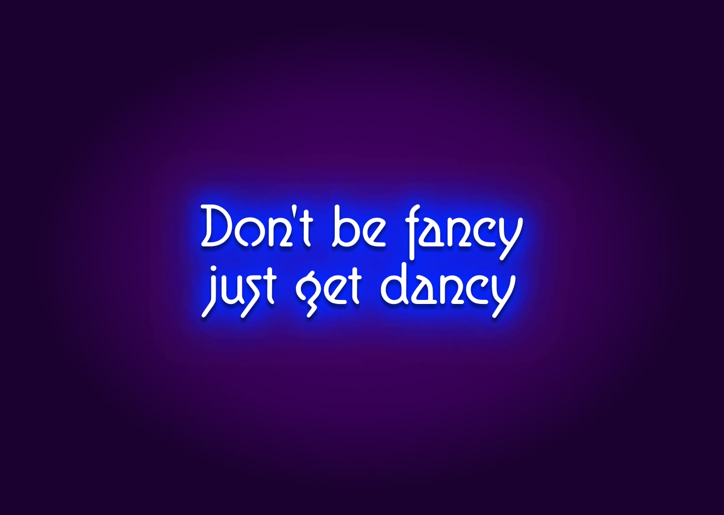 Don't Be Fancy, Just Get Dancy Neon Sign