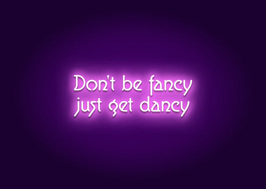 Don't Be Fancy, Just Get Dancy Neon Sign