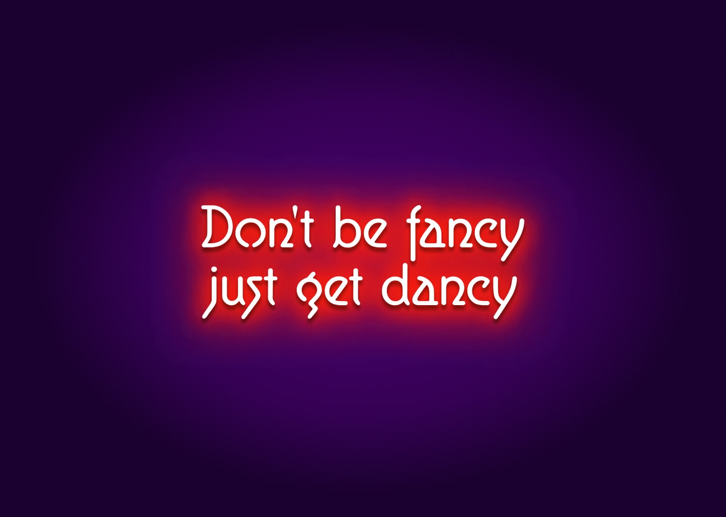 Don't Be Fancy, Just Get Dancy Neon Sign