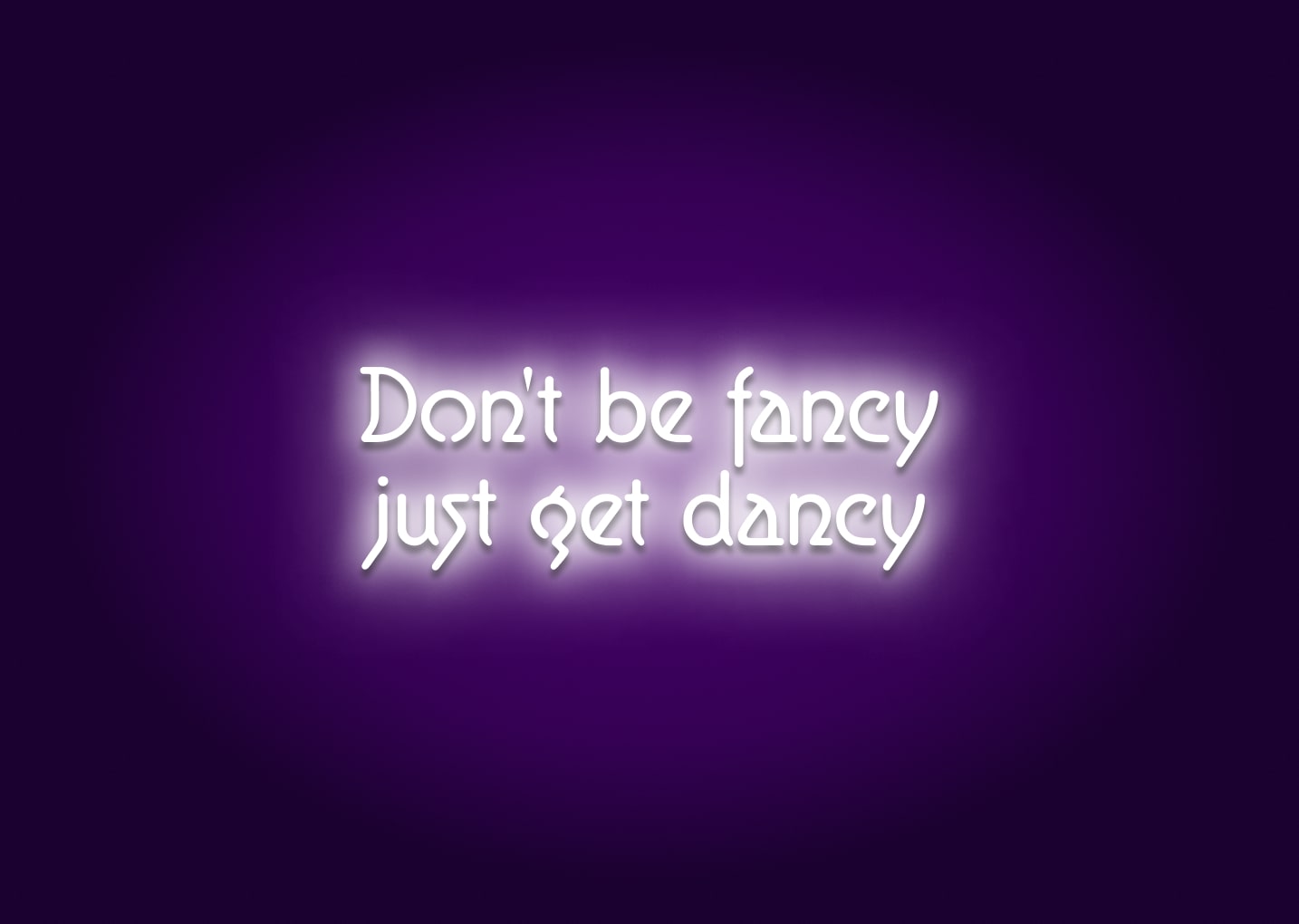 Don't Be Fancy, Just Get Dancy Neon Sign