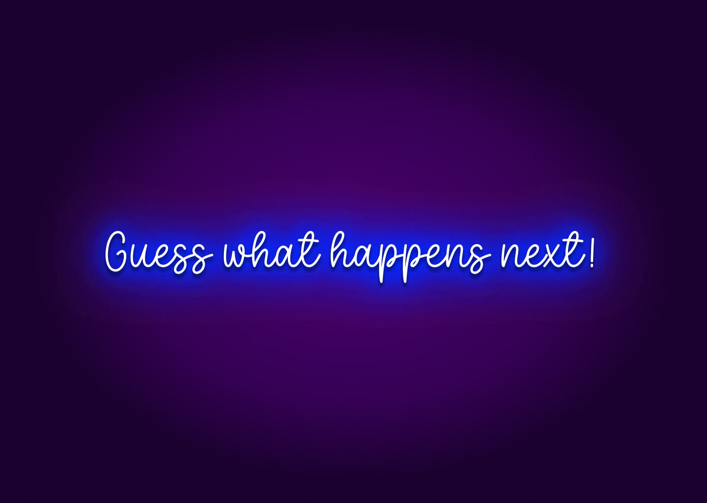 Guess What Happens Next! Neon Sign