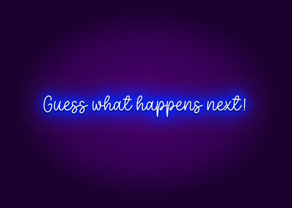 Guess What Happens Next! Neon Sign