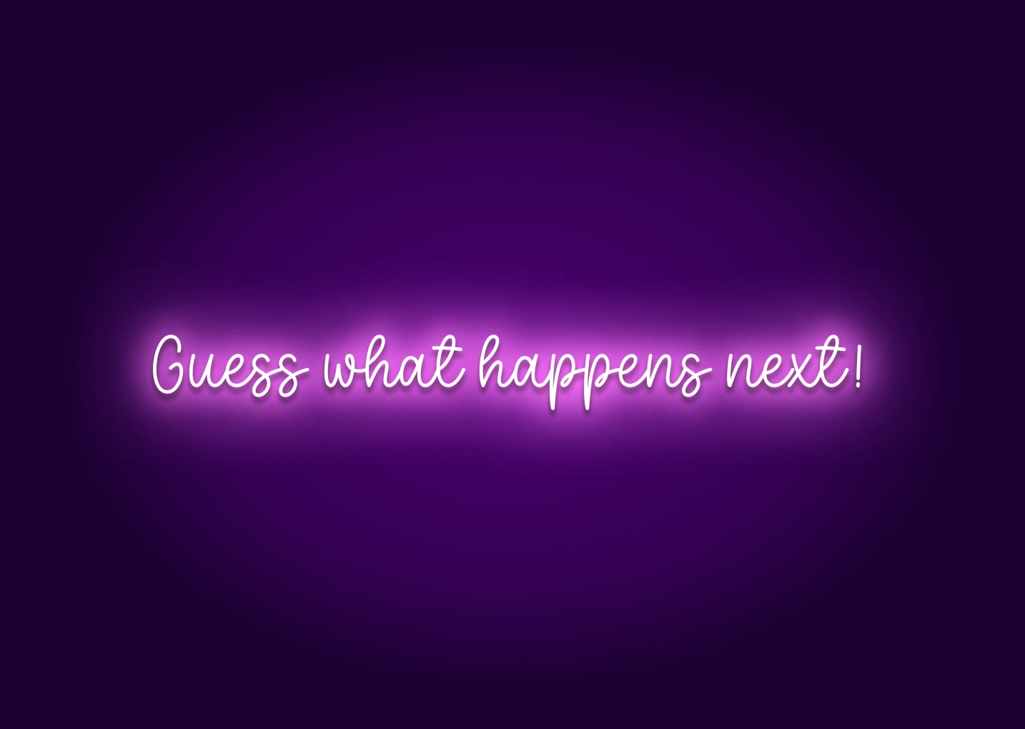 Guess What Happens Next! Neon Sign