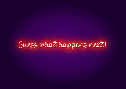 Guess What Happens Next! Neon Sign