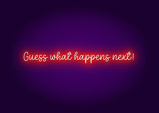 Guess What Happens Next! Neon Sign