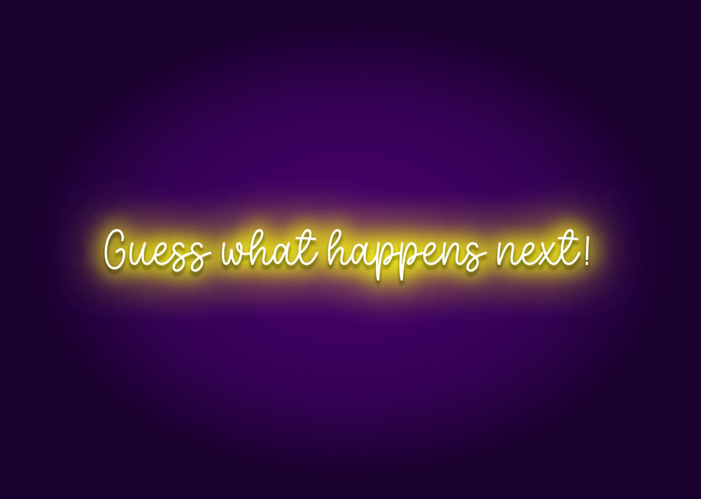 Guess What Happens Next! Neon Sign