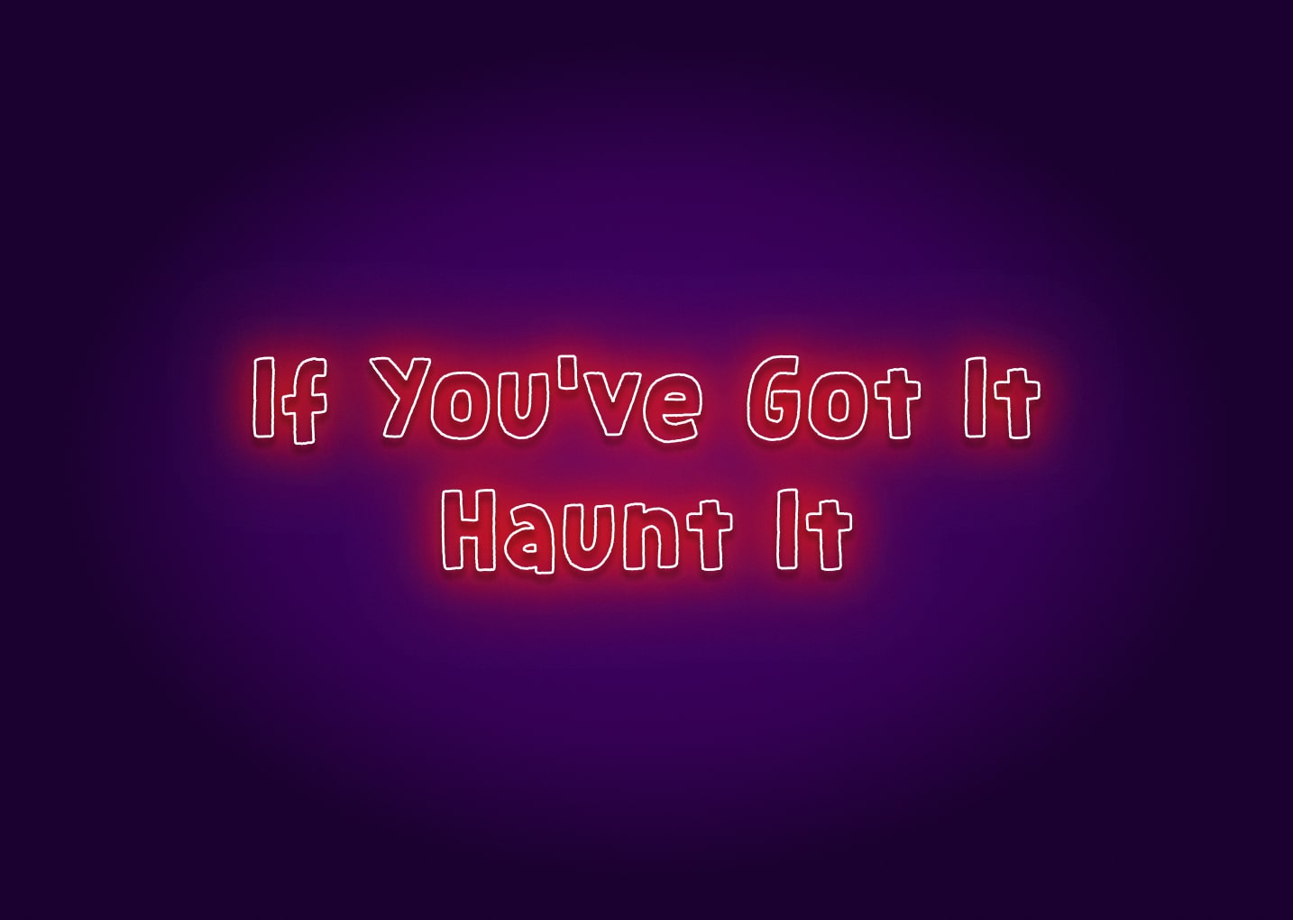 If You've Got It, Haunt It Neon Sign