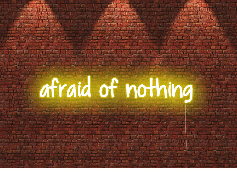 afraid of nothing - Neon Signs